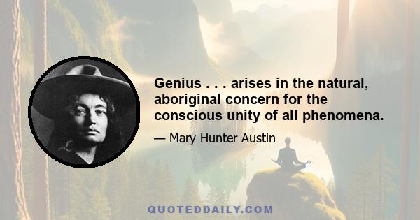 Genius . . . arises in the natural, aboriginal concern for the conscious unity of all phenomena.