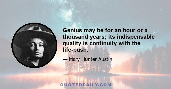 Genius may be for an hour or a thousand years; its indispensable quality is continuity with the life-push.