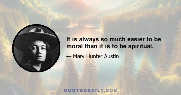 It is always so much easier to be moral than it is to be spiritual.