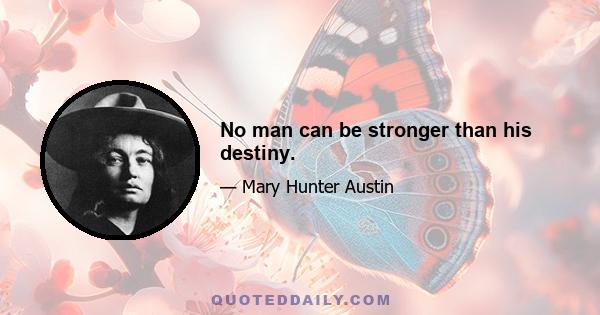 No man can be stronger than his destiny.