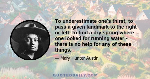 To underestimate one's thirst, to pass a given landmark to the right or left, to find a dry spring where one looked for running water - there is no help for any of these things.