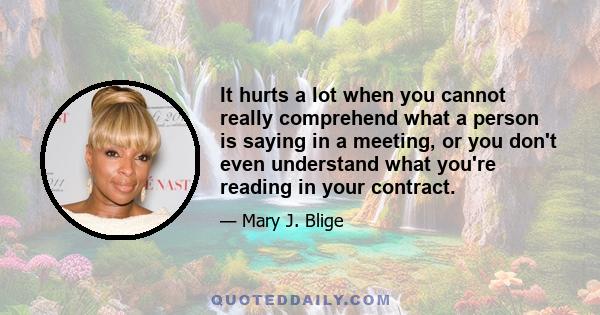 It hurts a lot when you cannot really comprehend what a person is saying in a meeting, or you don't even understand what you're reading in your contract.