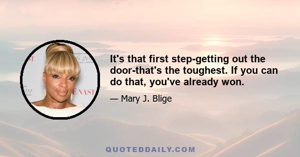 It's that first step-getting out the door-that's the toughest. If you can do that, you've already won.