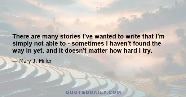 There are many stories I've wanted to write that I'm simply not able to - sometimes I haven't found the way in yet, and it doesn't matter how hard I try.