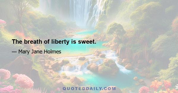 The breath of liberty is sweet.