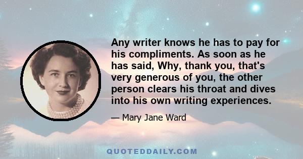 Any writer knows he has to pay for his compliments. As soon as he has said, Why, thank you, that's very generous of you, the other person clears his throat and dives into his own writing experiences.