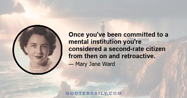 Once you've been committed to a mental institution you're considered a second-rate citizen from then on and retroactive.