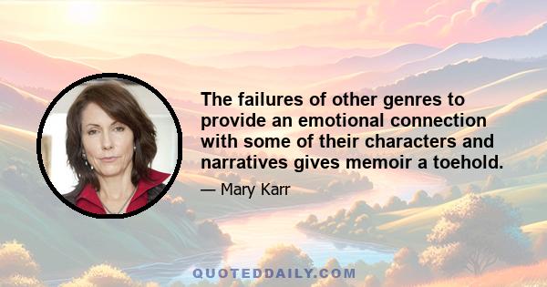 The failures of other genres to provide an emotional connection with some of their characters and narratives gives memoir a toehold.