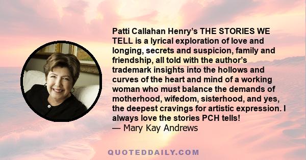 Patti Callahan Henry’s THE STORIES WE TELL is a lyrical exploration of love and longing, secrets and suspicion, family and friendship, all told with the author’s trademark insights into the hollows and curves of the