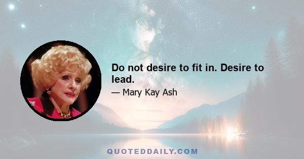 Do not desire to fit in. Desire to lead.