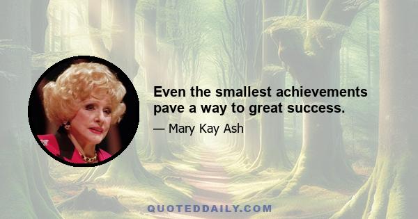 Even the smallest achievements pave a way to great success.