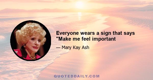 Everyone wears a sign that says Make me feel important