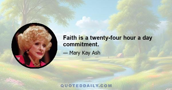 Faith is a twenty-four hour a day commitment.