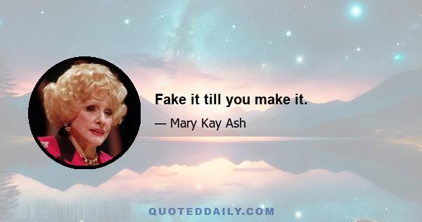 Fake it till you make it.