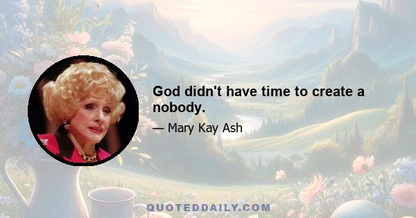 God didn't have time to create a nobody.