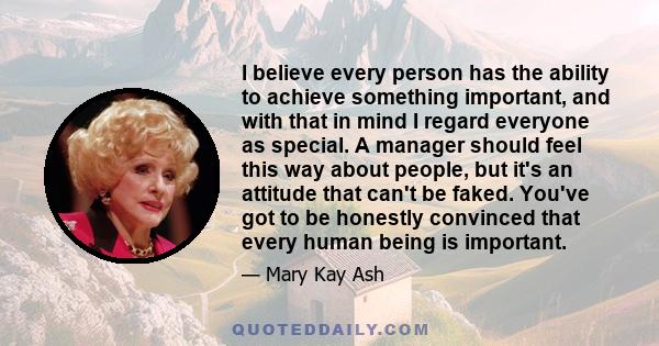 I believe every person has the ability to achieve something important, and with that in mind I regard everyone as special.