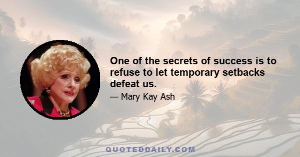 One of the secrets of success is to refuse to let temporary setbacks defeat us.