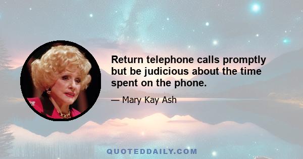 Return telephone calls promptly but be judicious about the time spent on the phone.