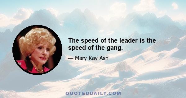 The speed of the leader is the speed of the gang.