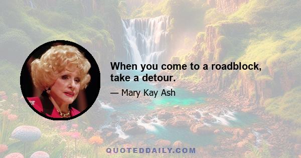 When you come to a roadblock, take a detour.