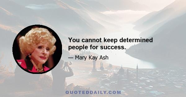 You cannot keep determined people for success.