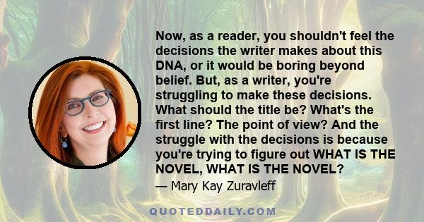 Now, as a reader, you shouldn't feel the decisions the writer makes about this DNA, or it would be boring beyond belief. But, as a writer, you're struggling to make these decisions. What should the title be? What's the