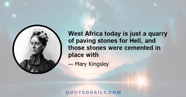 West Africa today is just a quarry of paving stones for Hell, and those stones were cemented in place with