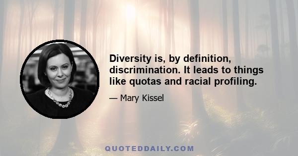 Diversity is, by definition, discrimination. It leads to things like quotas and racial profiling.