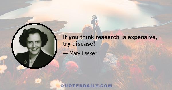 If you think research is expensive, try disease!