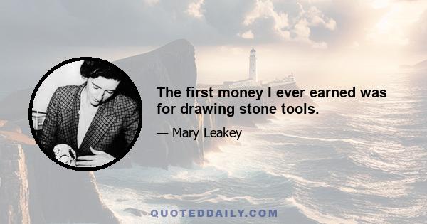 The first money I ever earned was for drawing stone tools.