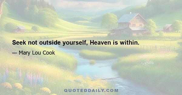 Seek not outside yourself, Heaven is within.