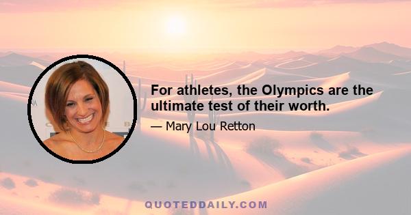 For athletes, the Olympics are the ultimate test of their worth.