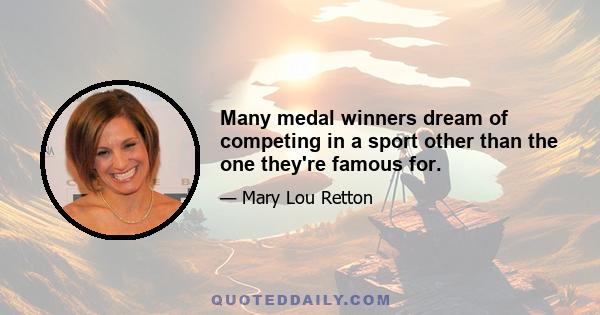 Many medal winners dream of competing in a sport other than the one they're famous for.