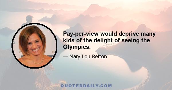 Pay-per-view would deprive many kids of the delight of seeing the Olympics.