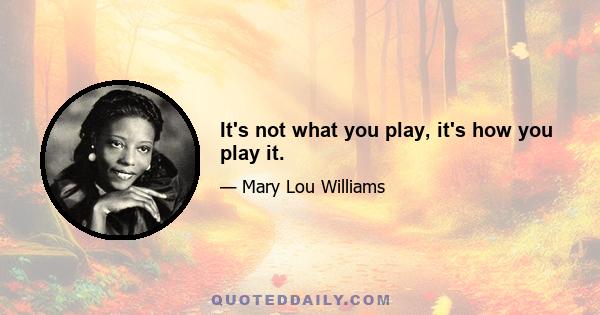 It's not what you play, it's how you play it.