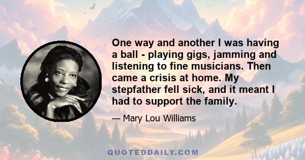 One way and another I was having a ball - playing gigs, jamming and listening to fine musicians. Then came a crisis at home. My stepfather fell sick, and it meant I had to support the family.