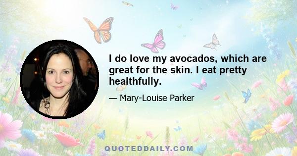 I do love my avocados, which are great for the skin. I eat pretty healthfully.