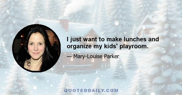 I just want to make lunches and organize my kids' playroom.