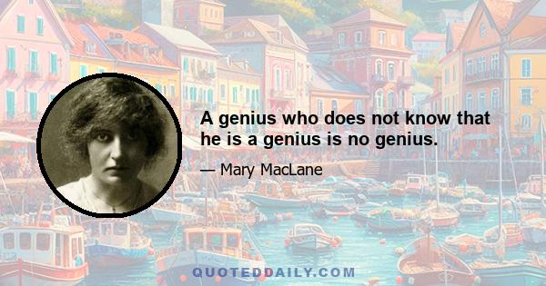 A genius who does not know that he is a genius is no genius.