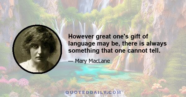 However great one's gift of language may be, there is always something that one cannot tell.