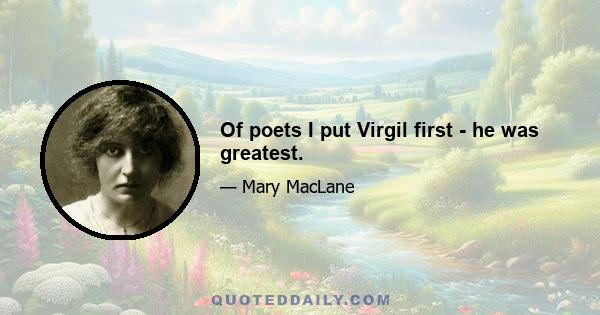 Of poets I put Virgil first - he was greatest.