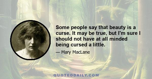 Some people say that beauty is a curse. It may be true, but I'm sure I should not have at all minded being cursed a little.