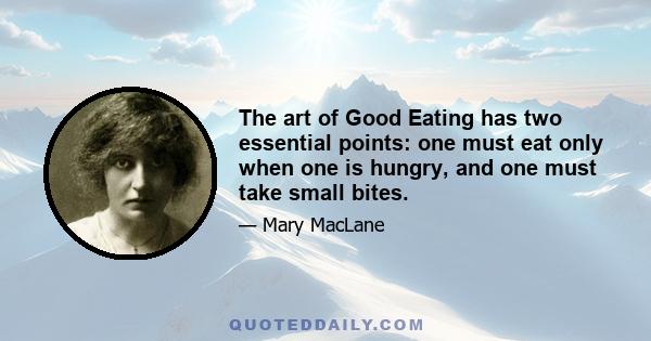 The art of Good Eating has two essential points: one must eat only when one is hungry, and one must take small bites.