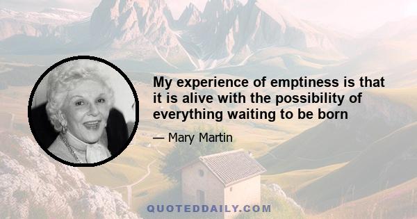 My experience of emptiness is that it is alive with the possibility of everything waiting to be born