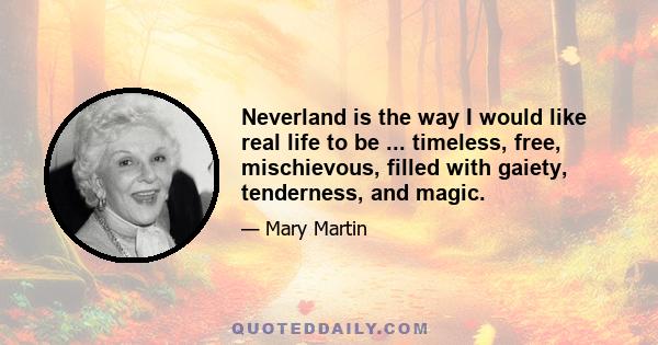 Neverland is the way I would like real life to be ... timeless, free, mischievous, filled with gaiety, tenderness, and magic.