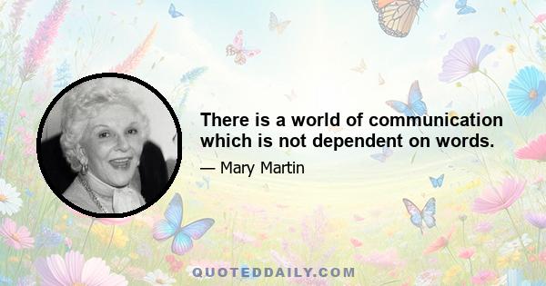 There is a world of communication which is not dependent on words.