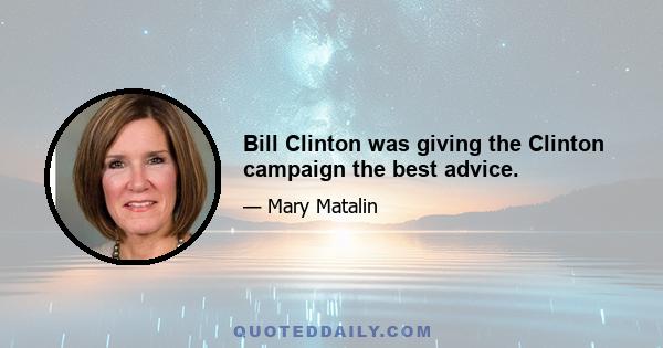 Bill Clinton was giving the Clinton campaign the best advice.