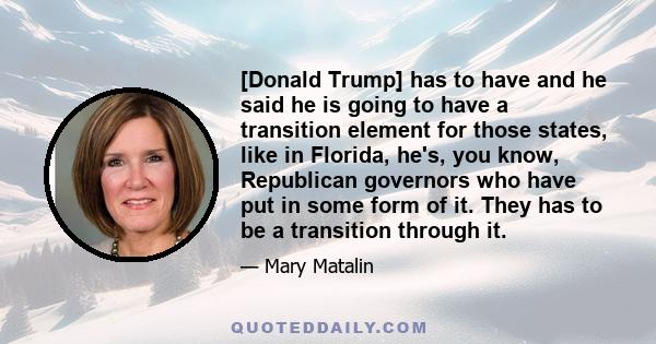 [Donald Trump] has to have and he said he is going to have a transition element for those states, like in Florida, he's, you know, Republican governors who have put in some form of it. They has to be a transition