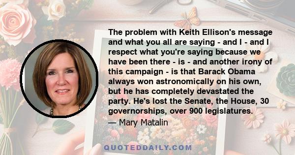 The problem with Keith Ellison's message and what you all are saying - and I - and I respect what you're saying because we have been there - is - and another irony of this campaign - is that Barack Obama always won