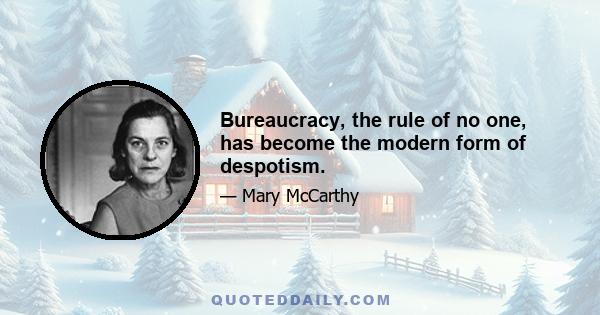 Bureaucracy, the rule of no one, has become the modern form of despotism.